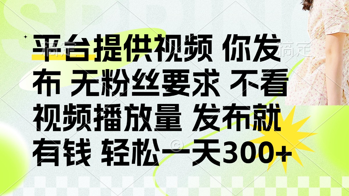 (14224期)发布平台提供视频就有钱 无粉丝要求 不看视频播放量 发布就有钱 一天300+-轻创终点站
